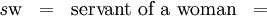 \begin{matrix} \mathit{s}\mathrm{w} & = & \text{servant of a woman} & = \end{matrix}