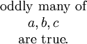 \begin{matrix} \operatorname{oddly~many~of} \\ a, b, c \\ \operatorname{are~true}. \end{matrix}