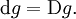 \operatorname{d}g = \operatorname{D}g.