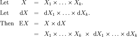 \begin{array}{lccl} \text{Let} & X & = & X_1 \times \ldots \times X_k. \\[6pt] \text{Let} & \operatorname{d}X & = & \operatorname{d}X_1 \times \ldots \times \operatorname{d}X_k. \\[6pt] \text{Then} & \operatorname{E}X & = & X \times \operatorname{d}X \\[6pt] & & = & X_1 \times \ldots \times X_k ~\times~ \operatorname{d}X_1 \times \ldots \times \operatorname{d}X_k \end{array}