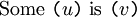 \mathrm{Some} ~ \texttt{(} u \texttt{)} ~ \mathrm{is} ~ \texttt{(} v \texttt{)}