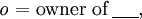 \mathit{o} = \text{owner of}\, \underline{~~~~},