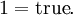 1 = \operatorname{true}.