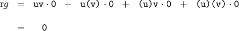 \begin{matrix} \operatorname{r}g & = & \texttt{uv} \cdot \texttt{0} & + & \texttt{u(v)} \cdot \texttt{0} & + & \texttt{(u)v} \cdot \texttt{0} & + & \texttt{(u)(v)} \cdot \texttt{0} \\ \\ & = & \texttt{0} \end{matrix}