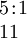 \begin{array}{l} 5\!:\!1 \\ 11 \end{array}