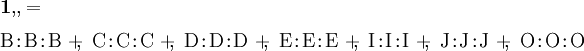 \begin{array}{l} \mathbf{1},\!, = \\[6pt] \mathrm{B}\!:\!\mathrm{B}\!:\!\mathrm{B} ~+\!\!,~ \mathrm{C}\!:\!\mathrm{C}\!:\!\mathrm{C} ~+\!\!,~ \mathrm{D}\!:\!\mathrm{D}\!:\!\mathrm{D} ~+\!\!,~ \mathrm{E}\!:\!\mathrm{E}\!:\!\mathrm{E} ~+\!\!,~ \mathrm{I}\!:\!\mathrm{I}\!:\!\mathrm{I} ~+\!\!,~ \mathrm{J}\!:\!\mathrm{J}\!:\!\mathrm{J} ~+\!\!,~ \mathrm{O}\!:\!\mathrm{O}\!:\!\mathrm{O} \end{array}