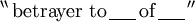^{\backprime\backprime}\, \text{betrayer to}\, \underline{~~~~}\, \text{of}\, \underline{~~~~}\, ^{\prime\prime}