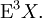 \operatorname{E}^3 X.