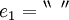 e_1 = {}^{\backprime\backprime} \texttt{~} {}^{\prime\prime}