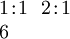 \begin{array}{l} 1\!:\!1 ~~ 2\!:\!1 \\ 6 \end{array}