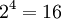 2^4 = 16\!