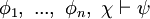 \phi_1, \ ... , \ \phi_n, \ \chi \vdash \psi
