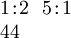 \begin{array}{l} 1\!:\!2 ~~ 5\!:\!1 \\ 44 \end{array}