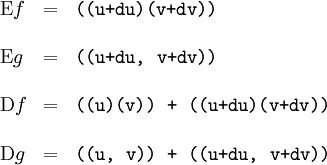 \begin{array}{lll} \operatorname{E}f & = & \texttt{(( u + du )( v + dv ))} \\ \\ \operatorname{E}g & = & \texttt{(( u + du ,~ v + dv ))} \\ \\ \operatorname{D}f & = & \texttt{((u)(v)) ~+~ (( u + du )( v + dv ))} \\ \\ \operatorname{D}g & = & \texttt{((u,~v)) ~+~ (( u + du ,~ v + dv ))} \end{array}
