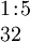 \begin{array}{l} 1\!:\!5 \\ 32 \end{array}