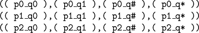 \begin{array}{l} \texttt{((~p0\_q0~),(~p0\_q1~),(~p0\_q\#~),(~p0\_q*~))} \\ \texttt{((~p1\_q0~),(~p1\_q1~),(~p1\_q\#~),(~p1\_q*~))} \\ \texttt{((~p2\_q0~),(~p2\_q1~),(~p2\_q\#~),(~p2\_q*~))} \end{array}