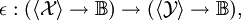 \epsilon&nbsp;: (\langle \mathcal{X} \rangle \to \mathbb{B}) \to (\langle \mathcal{Y} \rangle \to \mathbb{B}),