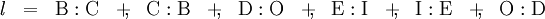 \begin{array}{*{13}{c}} \mathit{l} & = & \mathrm{B}:\mathrm{C} & +\!\!, & \mathrm{C}:\mathrm{B} & +\!\!, & \mathrm{D}:\mathrm{O} & +\!\!, & \mathrm{E}:\mathrm{I} & +\!\!, & \mathrm{I}:\mathrm{E} & +\!\!, & \mathrm{O}:\mathrm{D} \end{array}