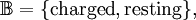 \mathbb{B} = \{ \mathrm{charged}, \mathrm{resting} \},