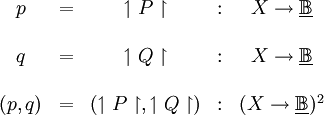 \begin{matrix}
p
& = &
\upharpoonleft P \upharpoonright
& : &
X \to \underline\mathbb{B}
\\
\\
q
& = &
\upharpoonleft Q \upharpoonright
& : &
X \to \underline\mathbb{B}
\\
\\
(p, q)
& = &
(\upharpoonleft P \upharpoonright, \upharpoonleft Q \upharpoonright)
& : &
(X \to \underline\mathbb{B})^2
\\
\end{matrix}