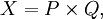 X = P \times Q,
