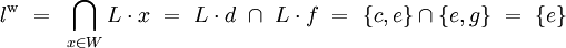 \mathit{l}^\mathrm{w} ~=~ \bigcap_{x \in W} L \cdot x ~=~ L \cdot d ~\cap~ L \cdot f ~=~ \{ c, e \} \cap \{ e, g \} ~=~ \{ e \}
