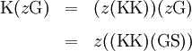 \begin{matrix}
\operatorname{K}(z\operatorname{G})
& = &
(z(\operatorname{K}\operatorname{K}))(z\operatorname{G})
\\[8pt]
& = &
z((\operatorname{K}\operatorname{K})(\operatorname{G}\operatorname{S}))
\end{matrix}