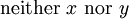 \operatorname{neither}\ x\ \operatorname{nor}\ y
