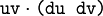 \texttt{uv} \cdot \texttt{(du~dv)}