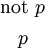\begin{matrix} \text{not}~ p \\[4pt] p \end{matrix}