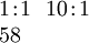 \begin{array}{l} 1\!:\!1 ~~ 10\!:\!1 \\ 58 \end{array}