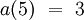 a(5) ~=~ 3