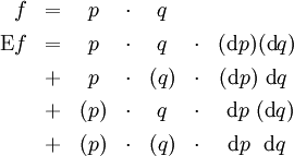 \begin{array}{rcccccc} f & = & p  & \cdot & q \\[4pt] \operatorname{E}f & = &  p  & \cdot &  q  & \cdot & (\operatorname{d}p)(\operatorname{d}q) \\[4pt] & + &  p  & \cdot & (q) & \cdot & (\operatorname{d}p)~\operatorname{d}q~ \\[4pt] & + & (p) & \cdot &  q  & \cdot & ~\operatorname{d}p~(\operatorname{d}q) \\[4pt] & + & (p) & \cdot & (q) & \cdot & ~\operatorname{d}p~~\operatorname{d}q~\end{array}