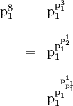 \begin{array}{lll} \text{p}_1^8 & = & \text{p}_1^{\text{p}_1^3} \\[12pt] & = & \text{p}_1^{\text{p}_1^{\text{p}_2^1}} \\[12pt] & = & \text{p}_1^{\text{p}_1^{\text{p}_{\text{p}_1^1}^1}} \end{array}