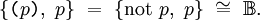\{ \texttt{(} p \texttt{)},~ p \} ~=~ \{ \operatorname{not}~ p,~ p \} ~\cong~ \mathbb{B}.