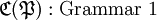\mathfrak{C} (\mathfrak{P}) : \text{Grammar 1}\!