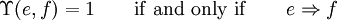 \Upsilon (e, f) = 1 \qquad \operatorname{if~and~only~if} \qquad e \Rightarrow f