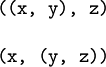 \begin{matrix} \texttt{((x,~y),~z)} \\ \\ \texttt{(x,~(y,~z))} \end{matrix}