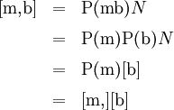 \begin{array}{lll} [\mathrm{m,}\mathrm{b}] & = & \operatorname{P}(\mathrm{m}\mathrm{b}) N \\[6pt] & = & \operatorname{P}(\mathrm{m})\operatorname{P}(\mathrm{b}) N \\[6pt] & = & \operatorname{P}(\mathrm{m})[\mathrm{b}] \\[6pt] & = & [\mathrm{m,}][\mathrm{b}] \end{array}