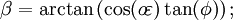 \beta=\arctan\left(\cos(o\!\varepsilon)\tan(\phi)\right);\,\!