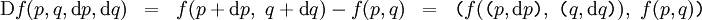 \begin{matrix} \operatorname{D}f(p, q, \operatorname{d}p, \operatorname{d}q) & = &  f(p + \operatorname{d}p,~ q + \operatorname{d}q) - f(p, q) & = & \texttt{(} f( \texttt{(} p, \operatorname{d}p \texttt{)},~ \texttt{(} q, \operatorname{d}q \texttt{)} ),~ f(p, q) \texttt{)} \end{matrix}