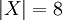 |X| = 8\!