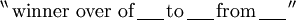 ^{\backprime\backprime}\, \text{winner over of}\, \underline{~~~~}\, \text{to}\, \underline{~~~~}\, \text{from}\, \underline{~~~~}\, ^{\prime\prime}
