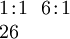 \begin{array}{l} 1\!:\!1 ~~ 6\!:\!1 \\ 26 \end{array}