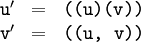 \begin{array}{ccc} \texttt{u}' & = & \texttt{((u)(v))} \\ \texttt{v}' & = & \texttt{((u,~v))} \end{array}