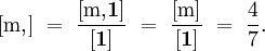 [\mathrm{m,}] ~=~ \frac{[\mathrm{m,}\mathbf{1}]}{[\mathbf{1}]} ~=~ \frac{[\mathrm{m}]}{[\mathbf{1}]} ~=~ \frac{4}{7}.