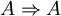 A \Rightarrow A