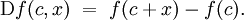 \operatorname{D}f(c, x) ~=~ f(c + x) - f(c).