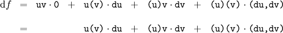 \begin{matrix} \operatorname{d}f & = & \texttt{uv} \cdot \texttt{0} & + & \texttt{u(v)} \cdot \texttt{du} & + & \texttt{(u)v} \cdot \texttt{dv} & + & \texttt{(u)(v)} \cdot \texttt{(du, dv)} \\ \\ & = & & & \texttt{u(v)} \cdot \texttt{du} & + & \texttt{(u)v} \cdot \texttt{dv} & + & \texttt{(u)(v)} \cdot \texttt{(du, dv)} \end{matrix}