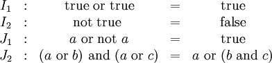\begin{array}{ccccc}
I_1 & : &
\operatorname{true}\ \operatorname{or}\ \operatorname{true} & = &
\operatorname{true} \\
I_2 & : &
\operatorname{not}\ \operatorname{true}\ & = &
\operatorname{false} \\
J_1 & : &
a\ \operatorname{or}\ \operatorname{not}\ a & = &
\operatorname{true} \\
J_2 & : &
(a\ \operatorname{or}\ b)\ \operatorname{and}\ (a\ \operatorname{or}\ c) & = &
a\ \operatorname{or}\ (b\ \operatorname{and}\ c) \\
\end{array}